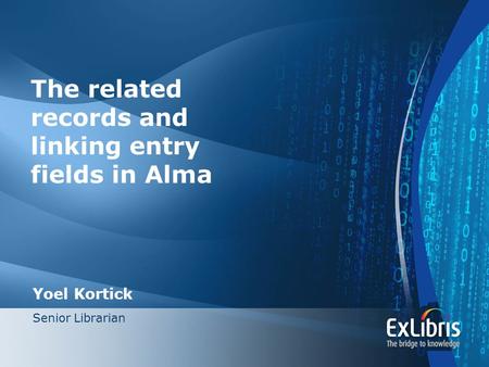 1 The related records and linking entry fields in Alma Yoel Kortick Senior Librarian.