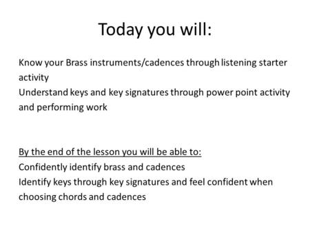 Today you will: Know your Brass instruments/cadences through listening starter activity Understand keys and key signatures through power point activity.