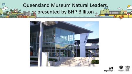 Queensland Museum Natural Leaders, presented by BHP Billiton.