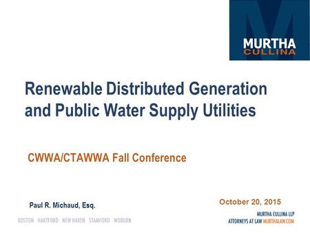 Renewable Distributed Generation and Public Water Supply Utilities CWWA/CTAWWA Fall Conference Paul R. Michaud, Esq. October 20, 2015.