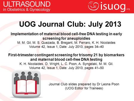UOG Journal Club: July 2013 Implementation of maternal blood cell-free DNA testing in early screening for aneuploidies M. M. Gil, M. S. Quezada, B. Bregant,