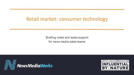 Retail market: consumer technology Briefing notes and sales support for news media sales teams.