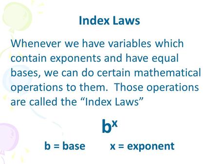 Index Laws Whenever we have variables which contain exponents and have equal bases, we can do certain mathematical operations to them. Those operations.