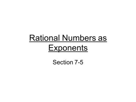 Rational Numbers as Exponents Section 7-5. Objectives To calculate radical expressions in two ways. To write expressions with rational exponents as radical.