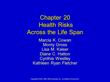 Copyright © 2010, 2006, 2002 by Mosby, Inc., an affiliate of Elsevier Inc. Chapter 20 Health Risks Across the Life Span Marcia K. Cowan Monty Gross Lisa.