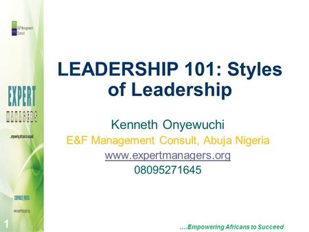 LEADERSHIP 101: Styles of Leadership ….Empowering Africans to Succeed 1 Kenneth Onyewuchi E&F Management Consult, Abuja Nigeria