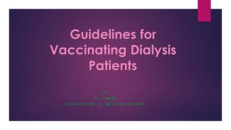 Guidelines for Vaccinating Dialysis Patients BY: DR. JONAIDI ASSOCIATE PROF. OF INFECTIOUS DISEASES.