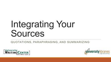Integrating Your Sources QUOTATIONS, PARAPHRASING, AND SUMMARIZING.