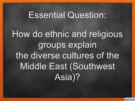 Essential Question: How do ethnic and religious groups explain the diverse cultures of the Middle East (Southwest Asia)?
