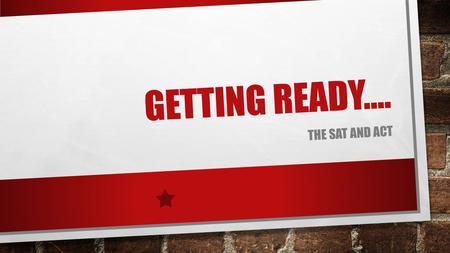 GETTING READY…. THE SAT AND ACT. WHAT ARE THEY? THE SAT AND ACT ARE ENTRANCE EXAMS USED BY MOST COLLEGES AND UNIVERSITIES TO MAKE ADMISSIONS DECISIONS.