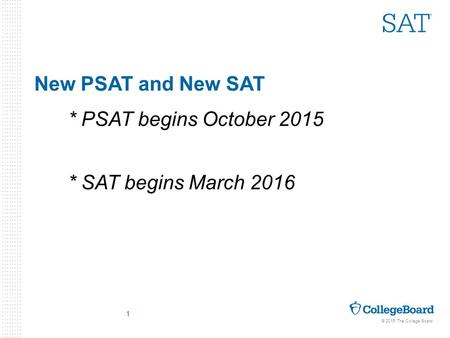 © 2015 The College Board New PSAT and New SAT * PSAT begins October 2015 * SAT begins March 2016 1.