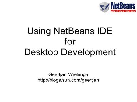 Using NetBeans IDE for Desktop Development Geertjan Wielenga
