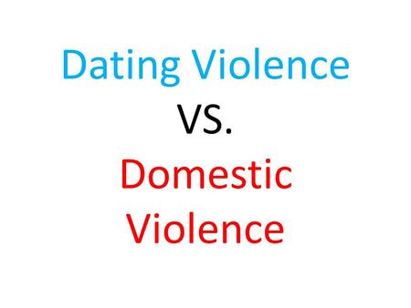 Dating Violence VS. Domestic Violence. What is your personal definition of dating violence?