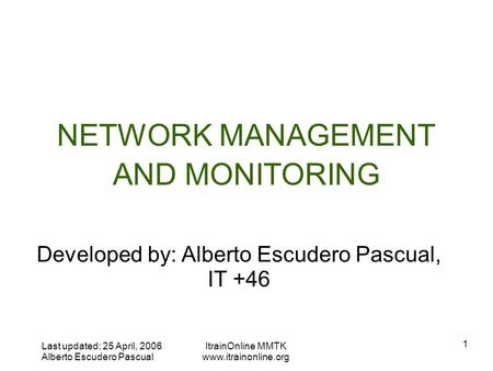 Last updated: 25 April, 2006 Alberto Escudero Pascual ItrainOnline MMTK  1 NETWORK MANAGEMENT AND MONITORING Developed by: Alberto.