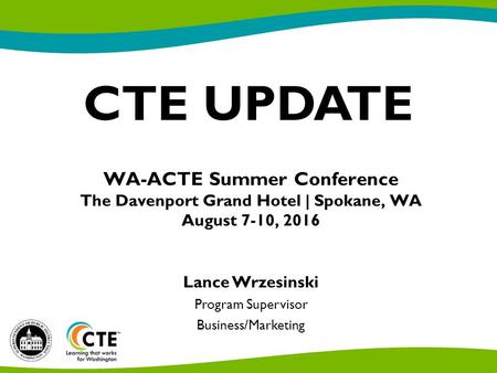 CTE UPDATE Lance Wrzesinski Program Supervisor Business/Marketing WA-ACTE Summer Conference The Davenport Grand Hotel | Spokane, WA August 7-10, 2016.