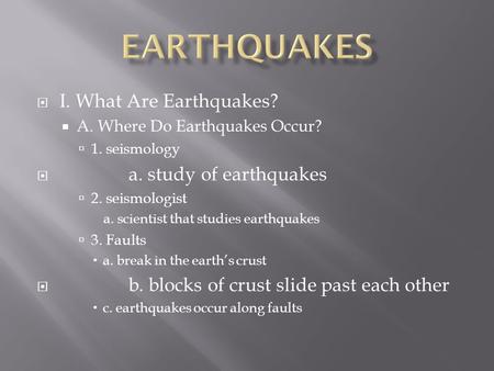  I. What Are Earthquakes?  A. Where Do Earthquakes Occur?  1. seismology  a. study of earthquakes  2. seismologist a. scientist that studies earthquakes.
