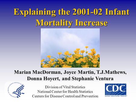 Explaining the 2001-02 Infant Mortality Increase Marian MacDorman, Joyce Martin, T.J.Mathews, Donna Hoyert, and Stephanie Ventura Division of Vital Statistics.