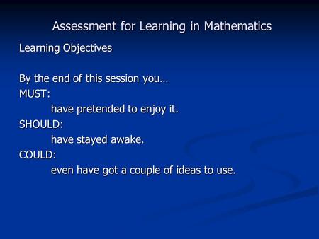 Learning Objectives By the end of this session you… MUST: have pretended to enjoy it. SHOULD: have stayed awake. COULD: even have got a couple of ideas.