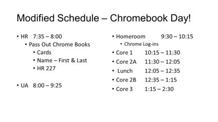 Modified Schedule – Chromebook Day! HR7:35 – 8:00 Pass Out Chrome Books Cards Name – First & Last HR 227 UA8:00 – 9:25 Homeroom9:30 – 10:15 Chrome Log-ins.