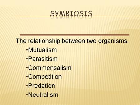 The relationship between two organisms. Mutualism Parasitism Commensalism Competition Predation Neutralism.