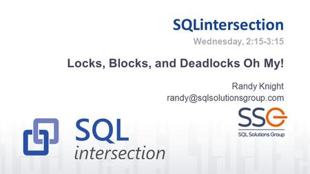 SQLintersection Locks, Blocks, and Deadlocks Oh My! Randy Knight Wednesday, 2:15-3:15.