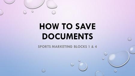 HOW TO SAVE DOCUMENTS SPORTS MARKETING BLOCKS 1 & 4.