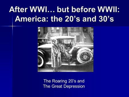 After WWI… but before WWII: America: the 20’s and 30’s The Roaring 20’s and The Great Depression.