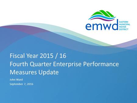 1 | emwd.org Fiscal Year 2015 / 16 Fourth Quarter Enterprise Performance Measures Update John Ward September 7, 2016.