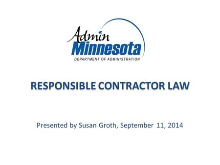 RESPONSIBLE CONTRACTOR LAW Presented by Susan Groth, September 11, 2014.