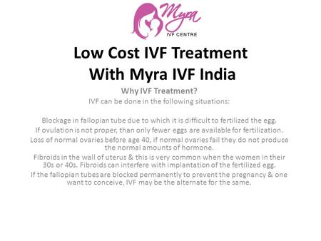 Low Cost IVF Treatment With Myra IVF India Why IVF Treatment? IVF can be done in the following situations: Blockage in fallopian tube due to which it is.
