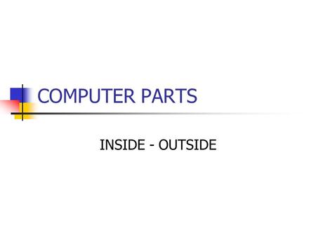 COMPUTER PARTS INSIDE - OUTSIDE. Computer Parts There are many parts that work together to make a computer work.