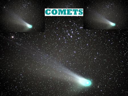 COMETS What are Comets? Made of ice, rock, and other organic materials. Has Nucleus, coma, and two tails (dust and ion/plasma tail) Nucleus is actual.