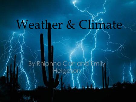 Weather & Climate By:Rhianna Carr and Emily Helgeson.