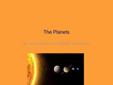 The Planets By:Jenna Harmon and Nathan Michaelson.