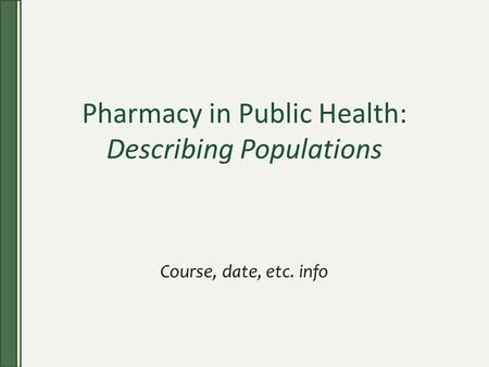Pharmacy in Public Health: Describing Populations Course, date, etc. info.