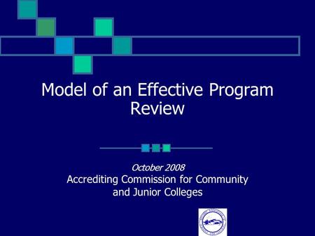Model of an Effective Program Review October 2008 Accrediting Commission for Community and Junior Colleges.