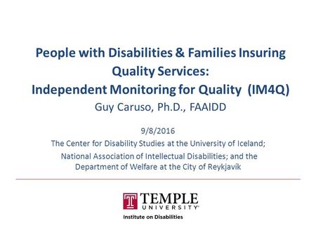 People with Disabilities & Families Insuring Quality Services: Independent Monitoring for Quality (IM4Q) Guy Caruso, Ph.D., FAAIDD 9/8/2016 The Center.