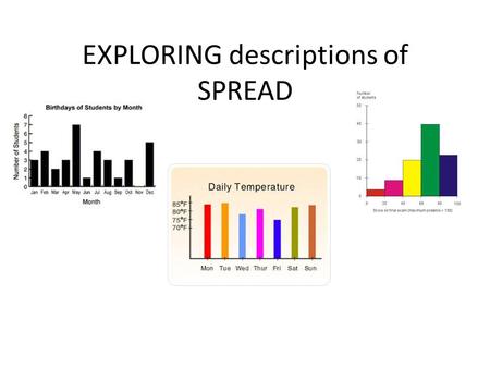 EXPLORING descriptions of SPREAD. Describing Data There are two ways to describe a set of data: Graphically Dot plot – Bar Graph – Histogram – Boxplot.