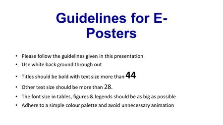 Guidelines for E- Posters Please follow the guidelines given in this presentation Use white back ground through out Titles should be bold with text size.