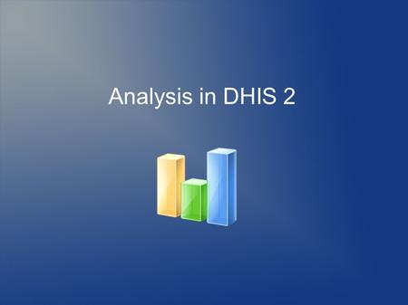 Analysis in DHIS 2. Principles of DHIS 2 analysis  Flexible data model enables dynamic reporting (input != output)  Customize with report design tools.