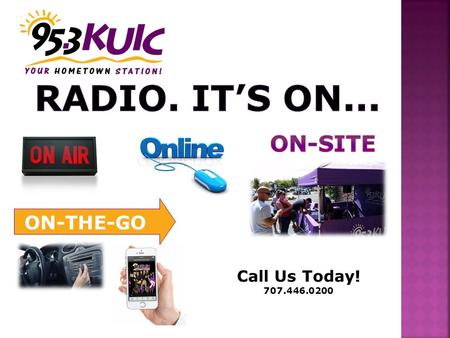 Call Us Today! 707.446.0200 ON-THE-GO. 1950 Today Radio reaches 93% of all adults 18+ EACH WEEK! 222,921,000 People over 2 hours a day! Source: March.