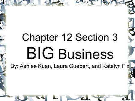 Chapter 12 Section 3 BIG Business By: Ashlee Kuan, Laura Guebert, and Katelyn Fix.
