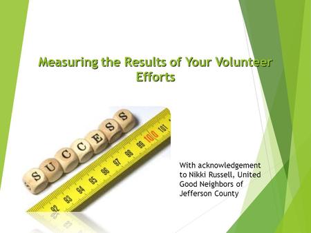 Measuring the Results of Your Volunteer Efforts With acknowledgement to Nikki Russell, United Good Neighbors of Jefferson County.