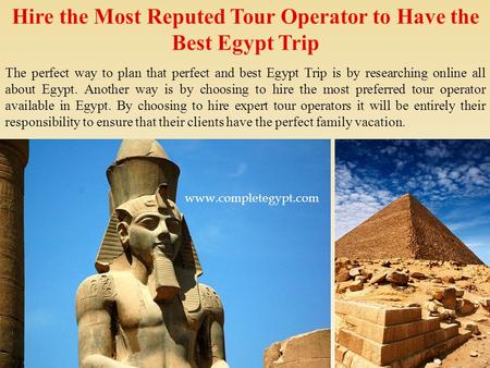 The perfect way to plan that perfect and best Egypt Trip is by researching online all about Egypt. Another way is by choosing to hire the most preferred.