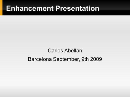 Enhancement Presentation Carlos Abellan Barcelona September, 9th 2009.