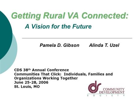 Getting Rural VA Connected: Getting Rural VA Connected: A Vision for the Future Pamela D. Gibson Alinda T. Uzel CDS 38 th Annual Conference Communities.