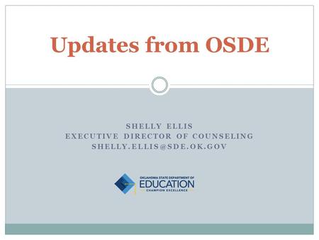 SHELLY ELLIS EXECUTIVE DIRECTOR OF COUNSELING Updates from OSDE.