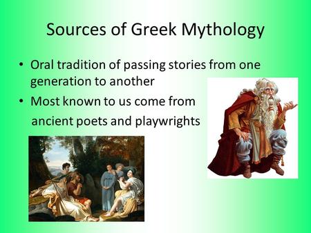 Sources of Greek Mythology Oral tradition of passing stories from one generation to another Most known to us come from ancient poets and playwrights.