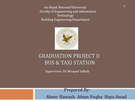 GRADUATION PROJECT II BUS & TAXI STATION Prepared By: Abeer Hawash Afnan Foqha Haya Awad An-Najah National University Faculty of Engineering and information.