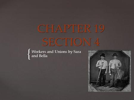 { CHAPTER 19 SECTION 4 Workers and Unions by Sara and Bella.